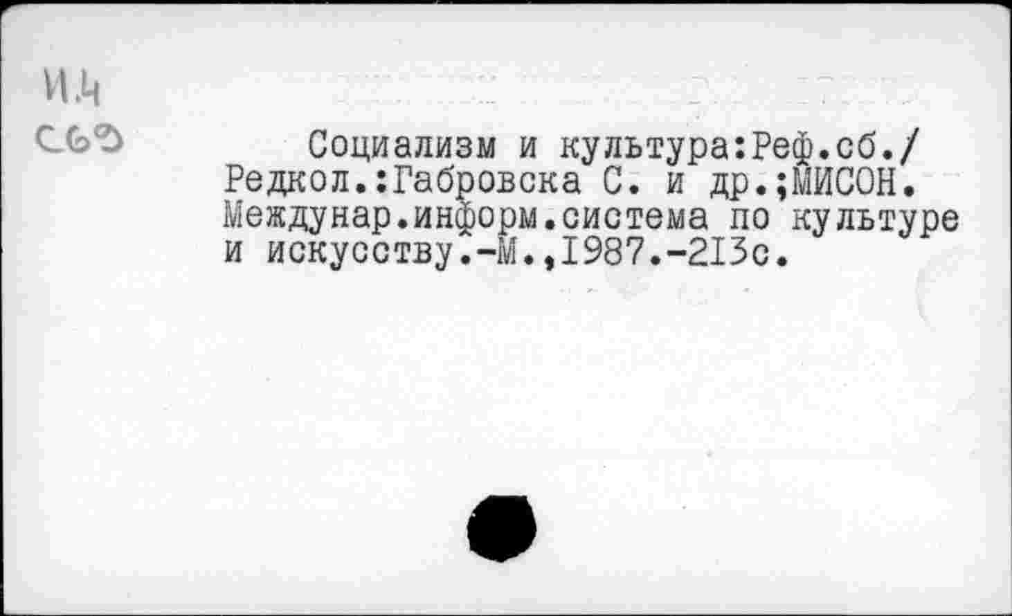 ﻿Социализм и культура:Реф.сб./ Редкол.:Габровска С. и др.;МИСОН. Междунар.информ.система по культуре и искусству.-М.,1987.-213с.